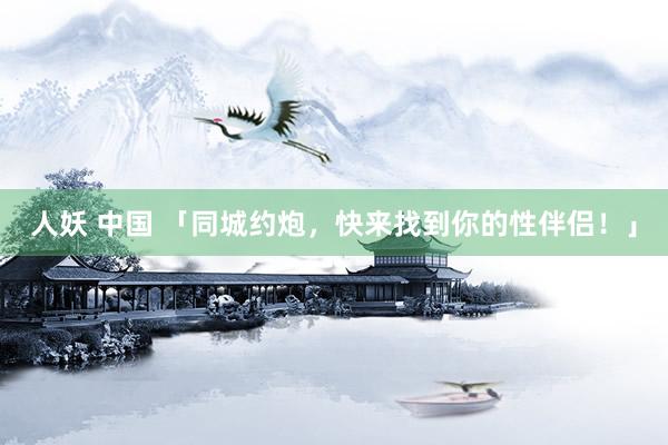 人妖 中国 「同城约炮，快来找到你的性伴侣！」