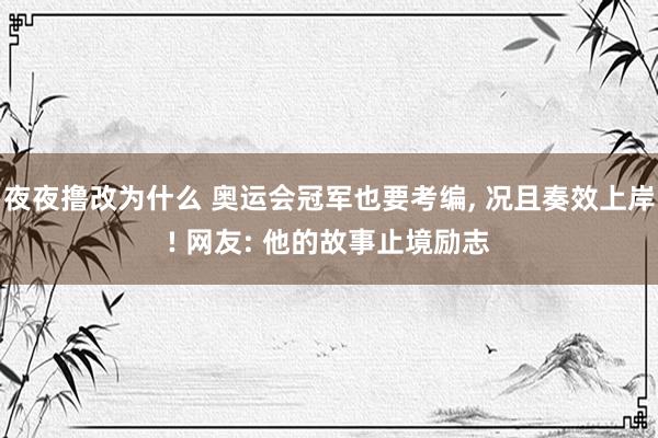 夜夜撸改为什么 奥运会冠军也要考编， 况且奏效上岸! 网友: 他的故事止境励志