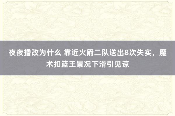 夜夜撸改为什么 靠近火箭二队送出8次失实，魔术扣篮王景况下滑引见谅