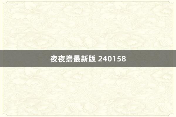 夜夜撸最新版 240158