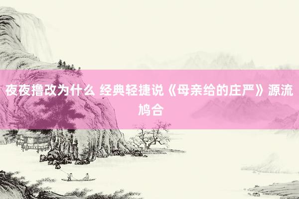 夜夜撸改为什么 经典轻捷说《母亲给的庄严》源流 鸠合
