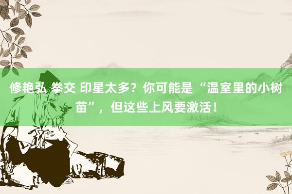 修艳弘 拳交 印星太多？你可能是 “温室里的小树苗”，但这些上风要激活！